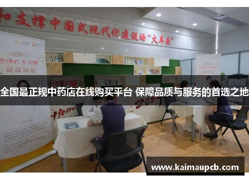 全国最正规中药店在线购买平台 保障品质与服务的首选之地