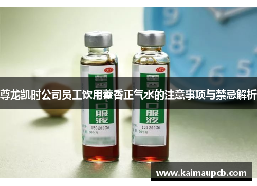 尊龙凯时公司员工饮用藿香正气水的注意事项与禁忌解析