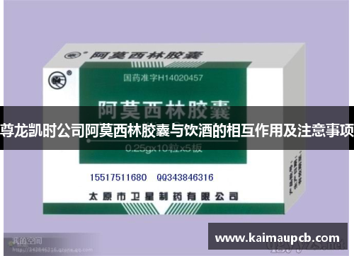 尊龙凯时公司阿莫西林胶囊与饮酒的相互作用及注意事项