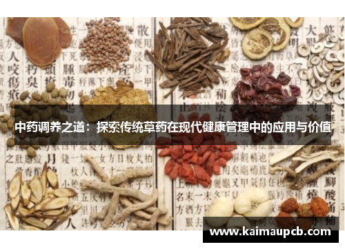 中药调养之道：探索传统草药在现代健康管理中的应用与价值