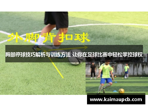 胸部停球技巧解析与训练方法 让你在足球比赛中轻松掌控球权